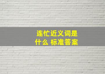 连忙近义词是什么 标准答案